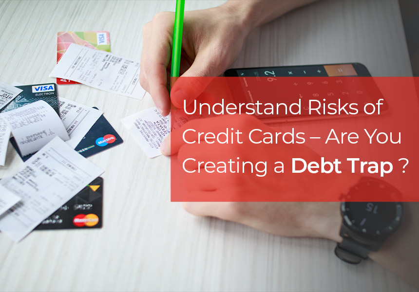 Understand Risks of Credit Cards Debt – Credit Card Outstanding May Land you in Debt Trap!