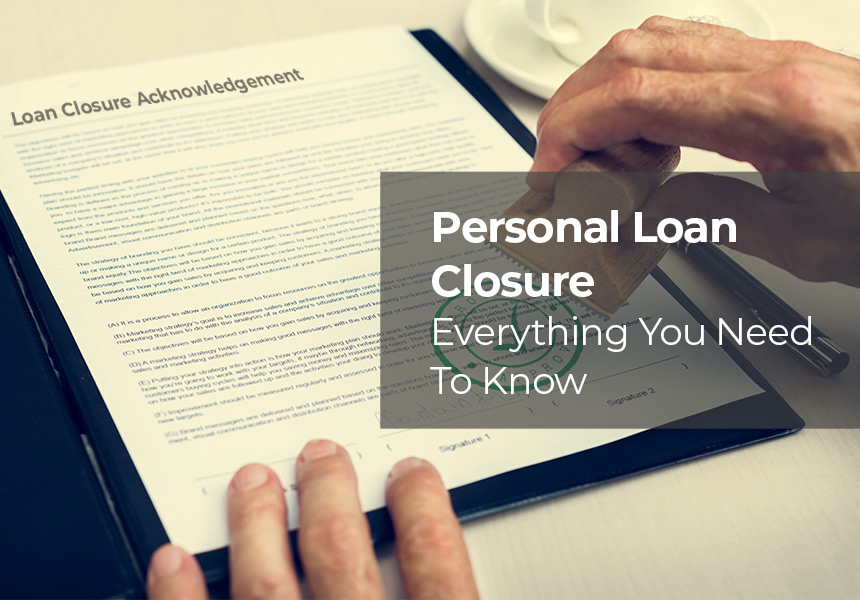 Personal Loan Closure - Foreclosure, Affect On CIBIL & All That You Need To Know